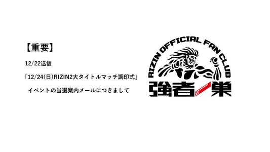 【重要】12/22送信の「12/24（日）RIZIN2大タイトルマッチ調印式」イベントの当選案内メールにつきまして